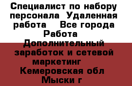 Специалист по набору персонала. Удаленная работа. - Все города Работа » Дополнительный заработок и сетевой маркетинг   . Кемеровская обл.,Мыски г.